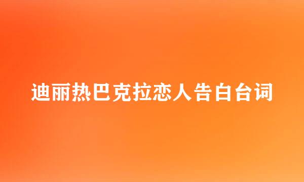 迪丽热巴克拉恋人告白台词