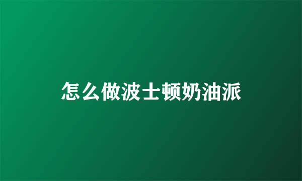 怎么做波士顿奶油派