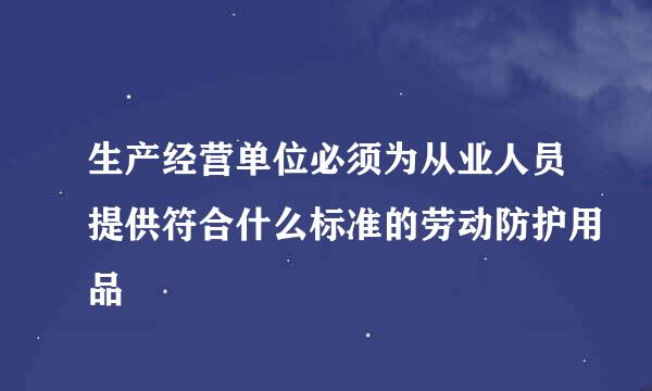 生产经营单位必须为从业人员提供符合什么标准的劳动防护用品