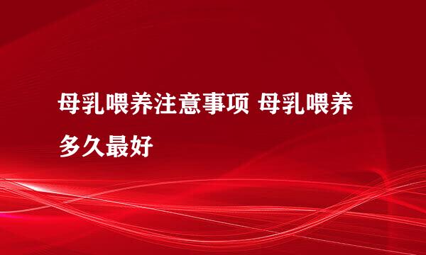 母乳喂养注意事项 母乳喂养多久最好