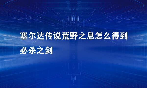 塞尔达传说荒野之息怎么得到必杀之剑