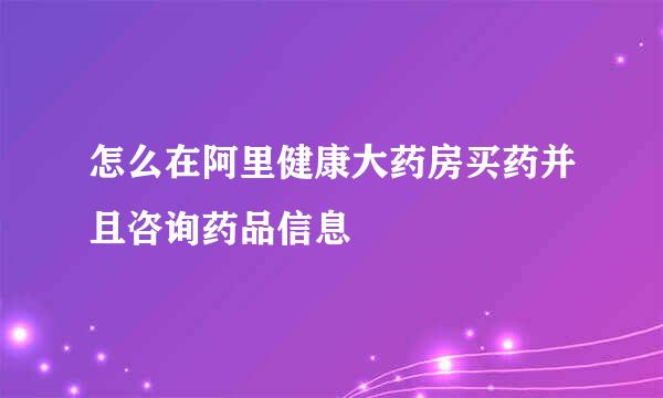 怎么在阿里健康大药房买药并且咨询药品信息