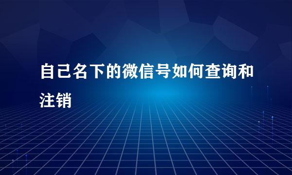 自己名下的微信号如何查询和注销