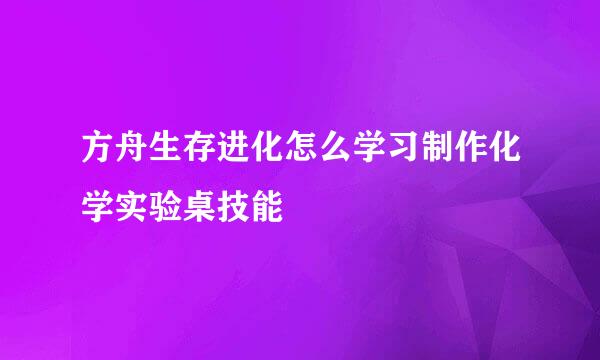 方舟生存进化怎么学习制作化学实验桌技能
