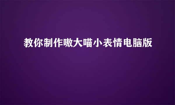 教你制作嗷大喵小表情电脑版