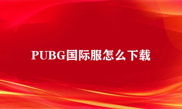 PUBG国际服怎么下载