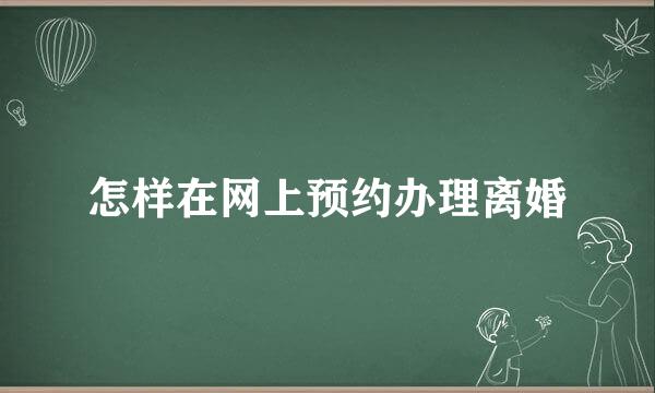 怎样在网上预约办理离婚