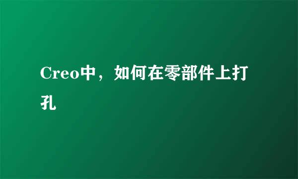 Creo中，如何在零部件上打孔