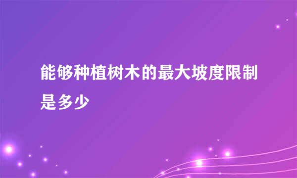 能够种植树木的最大坡度限制是多少