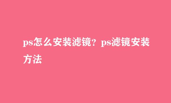 ps怎么安装滤镜？ps滤镜安装方法