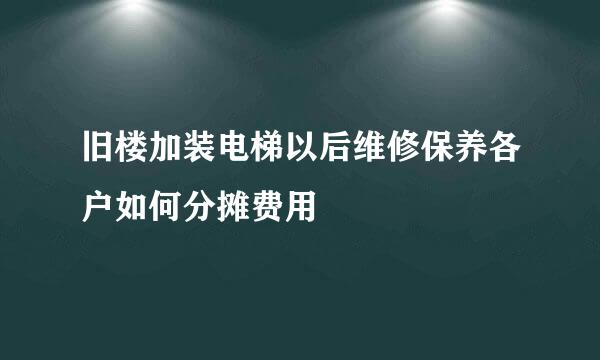 旧楼加装电梯以后维修保养各户如何分摊费用