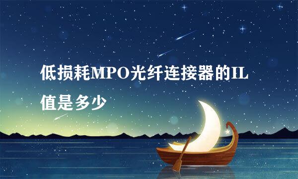 低损耗MPO光纤连接器的IL值是多少