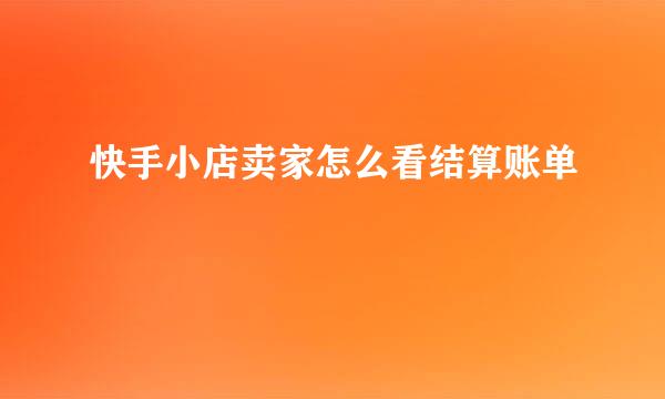 快手小店卖家怎么看结算账单