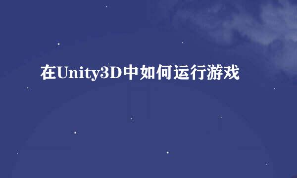 在Unity3D中如何运行游戏