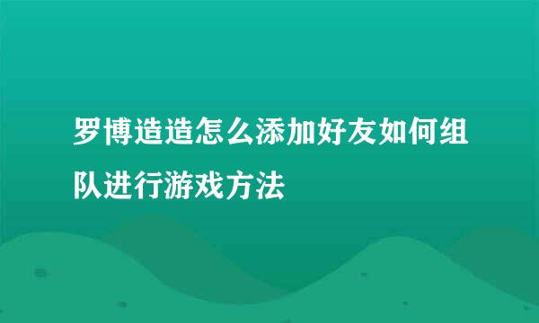 罗博造造怎么添加好友如何组队进行游戏方法