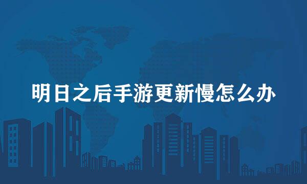 明日之后手游更新慢怎么办