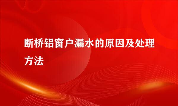 断桥铝窗户漏水的原因及处理方法