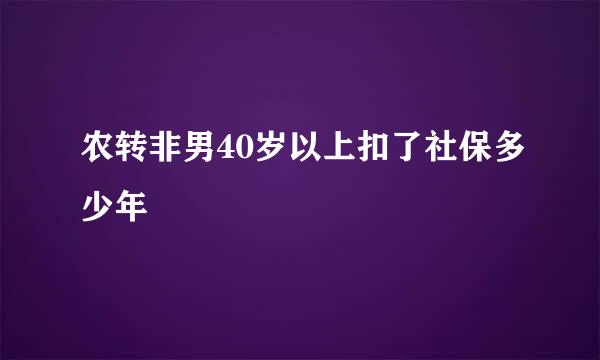 农转非男40岁以上扣了社保多少年
