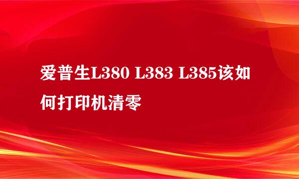 爱普生L380 L383 L385该如何打印机清零