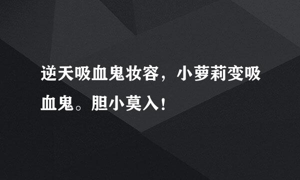 逆天吸血鬼妆容，小萝莉变吸血鬼。胆小莫入！