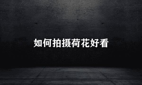 如何拍摄荷花好看