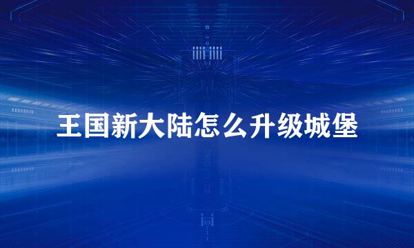 王国新大陆怎么升级城堡