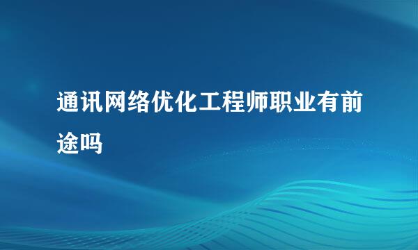 通讯网络优化工程师职业有前途吗