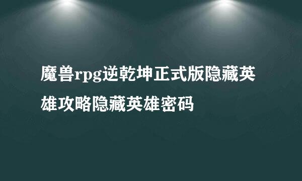 魔兽rpg逆乾坤正式版隐藏英雄攻略隐藏英雄密码