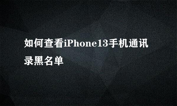 如何查看iPhone13手机通讯录黑名单