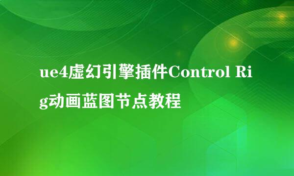 ue4虚幻引擎插件Control Rig动画蓝图节点教程