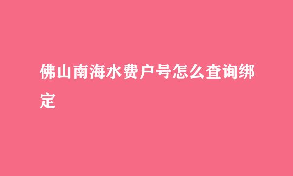 佛山南海水费户号怎么查询绑定