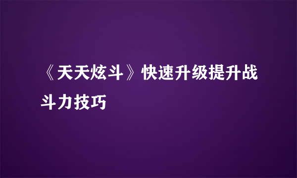 《天天炫斗》快速升级提升战斗力技巧