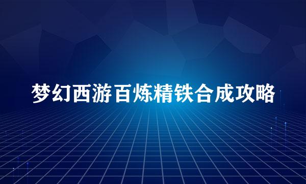 梦幻西游百炼精铁合成攻略
