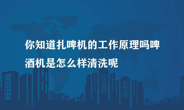 你知道扎啤机的工作原理吗啤酒机是怎么样清洗呢