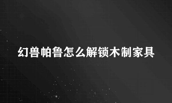 幻兽帕鲁怎么解锁木制家具