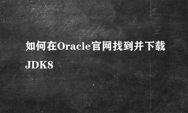 如何在Oracle官网找到并下载JDK8