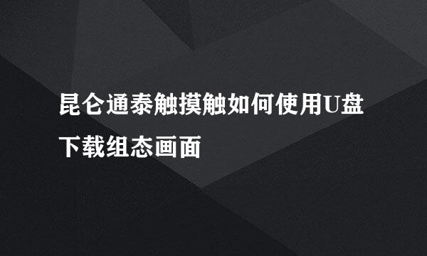 昆仑通泰触摸触如何使用U盘下载组态画面