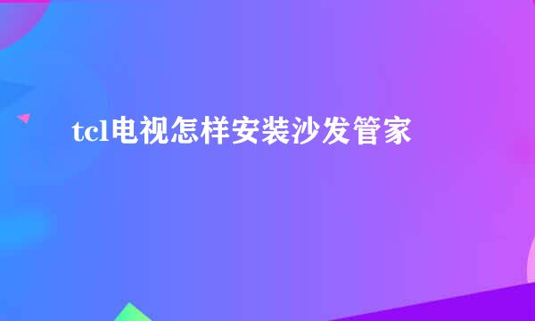tcl电视怎样安装沙发管家
