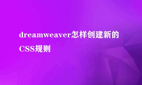 dreamweaver怎样创建新的CSS规则