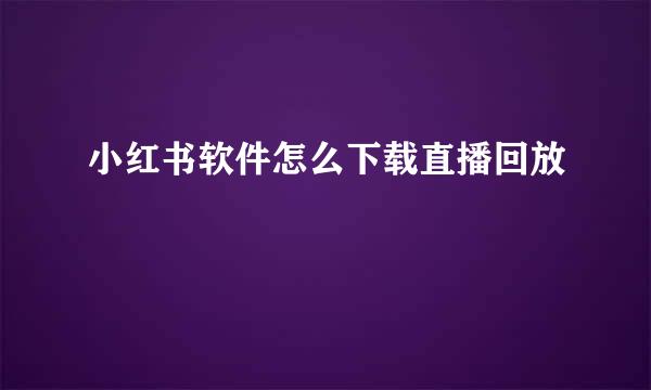 小红书软件怎么下载直播回放