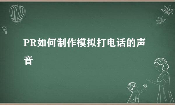 PR如何制作模拟打电话的声音
