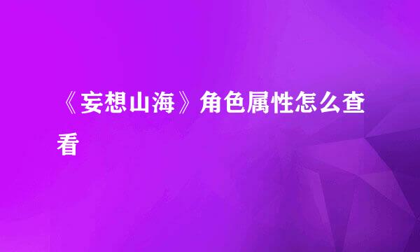 《妄想山海》角色属性怎么查看