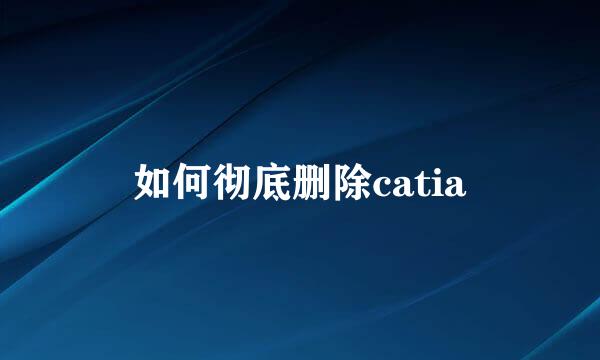 如何彻底删除catia