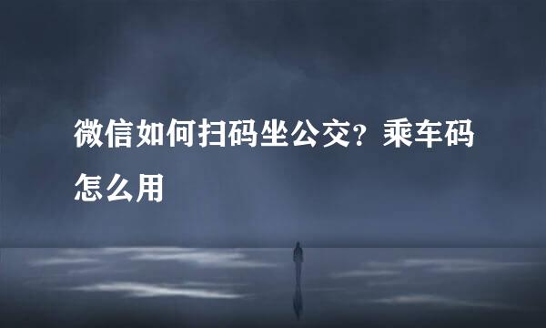 微信如何扫码坐公交？乘车码怎么用