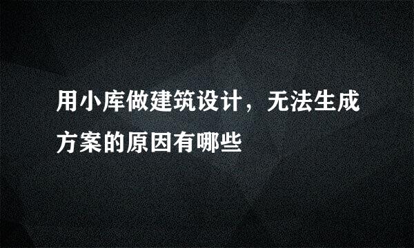 用小库做建筑设计，无法生成方案的原因有哪些