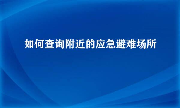 如何查询附近的应急避难场所