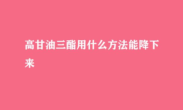 高甘油三酯用什么方法能降下来