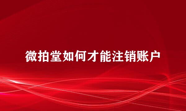微拍堂如何才能注销账户