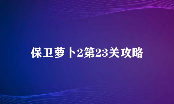 保卫萝卜2第23关攻略