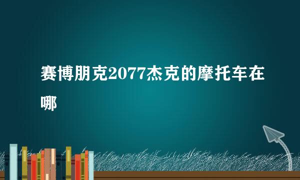 赛博朋克2077杰克的摩托车在哪
